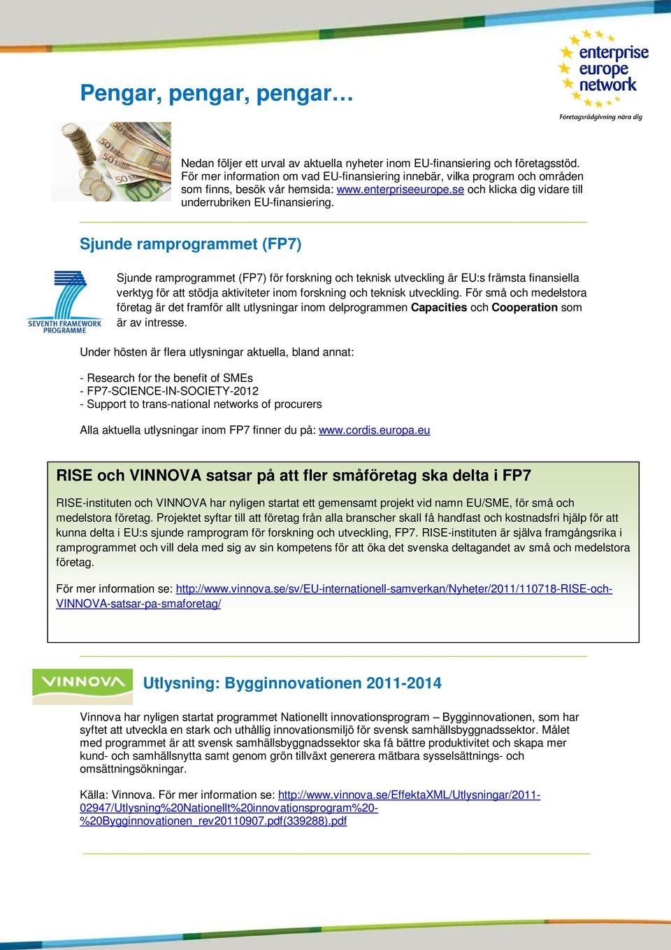 Sjunde ramprogrammet (FP7) Sjunde ramprogrammet (FP7) för forskning och teknisk utveckling är EU:s främsta finansiella verktyg för att stödja aktiviteter inom forskning och teknisk utveckling.