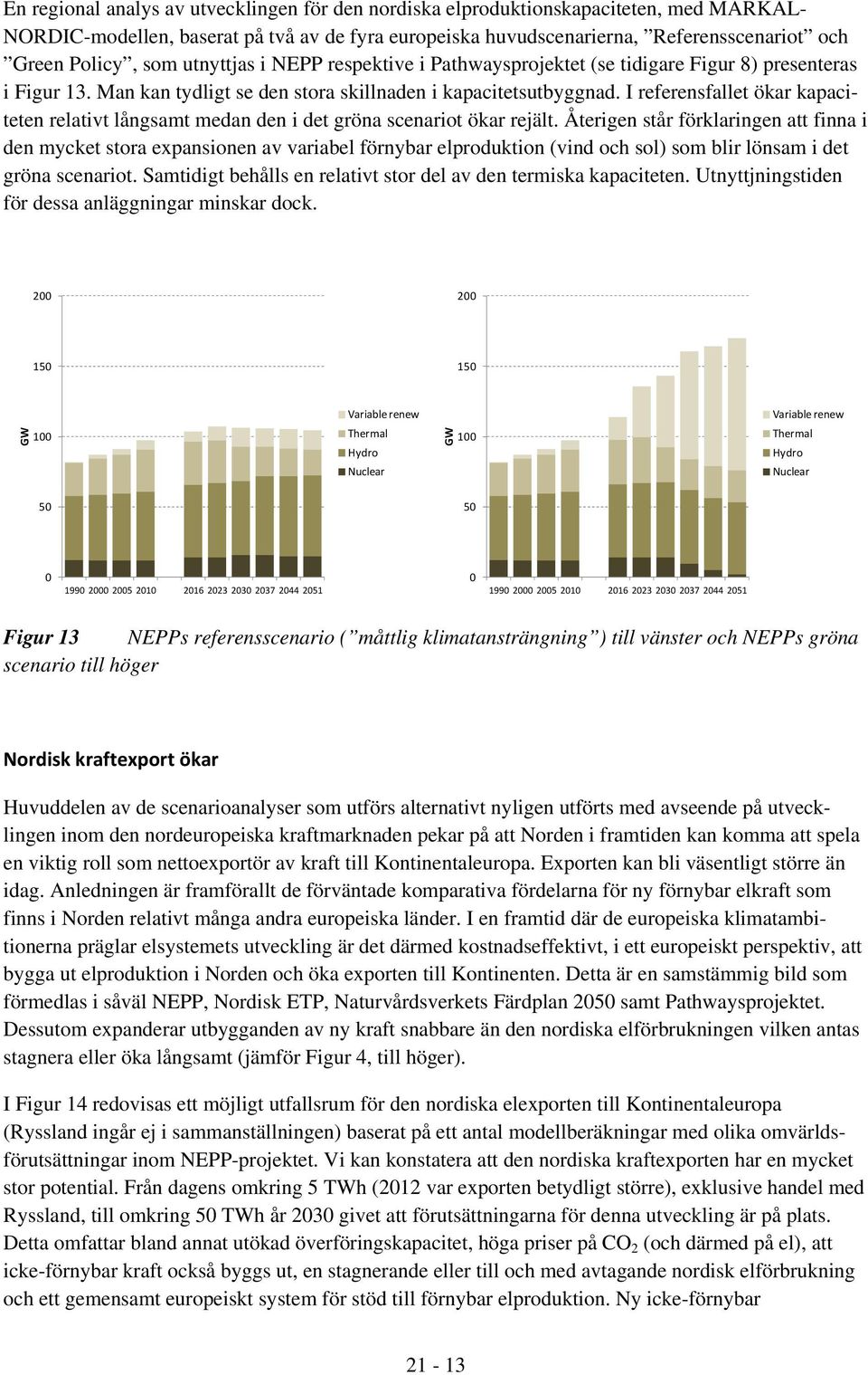 I referensfallet ökar kapaciteten relativt långsamt medan den i det gröna scenariot ökar rejält.