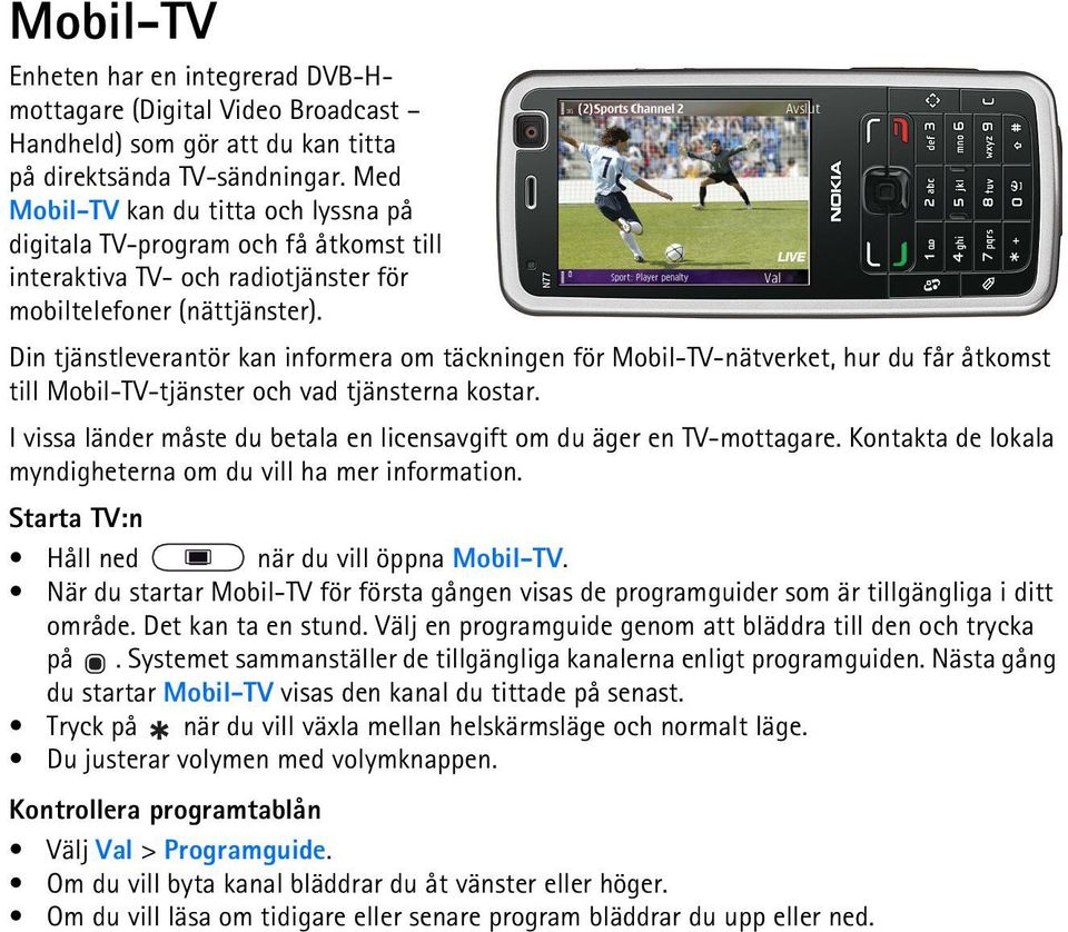 Din tjänstleverantör kan informera om täckningen för Mobil-TV-nätverket, hur du får åtkomst till Mobil-TV-tjänster och vad tjänsterna kostar.