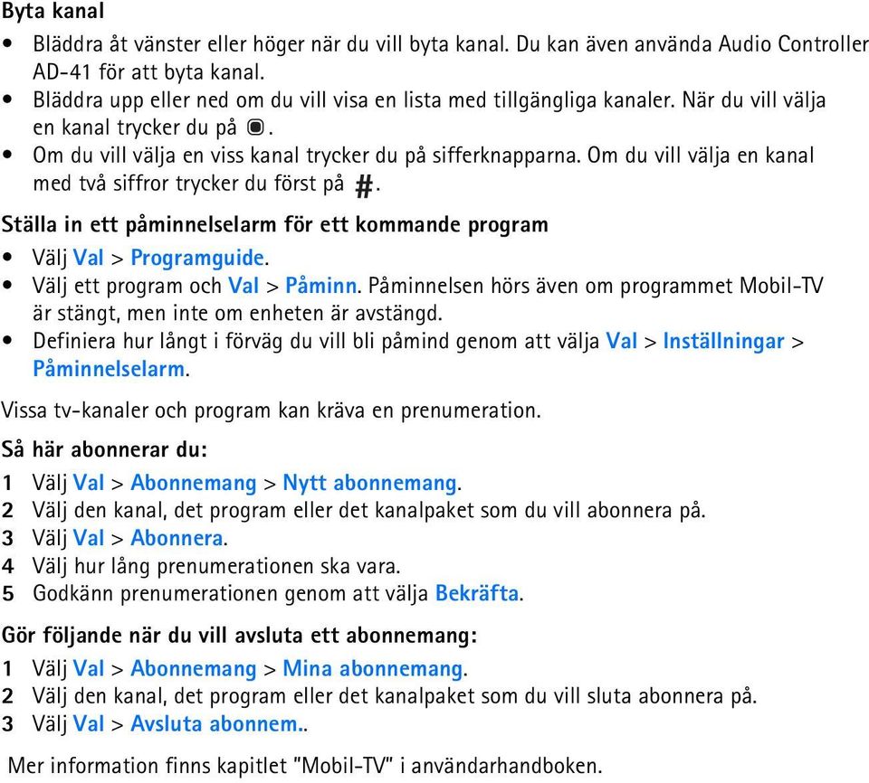 Om du vill välja en kanal med två siffror trycker du först på. Ställa in ett påminnelselarm för ett kommande program Välj Val > Programguide. Välj ett program och Val > Påminn.