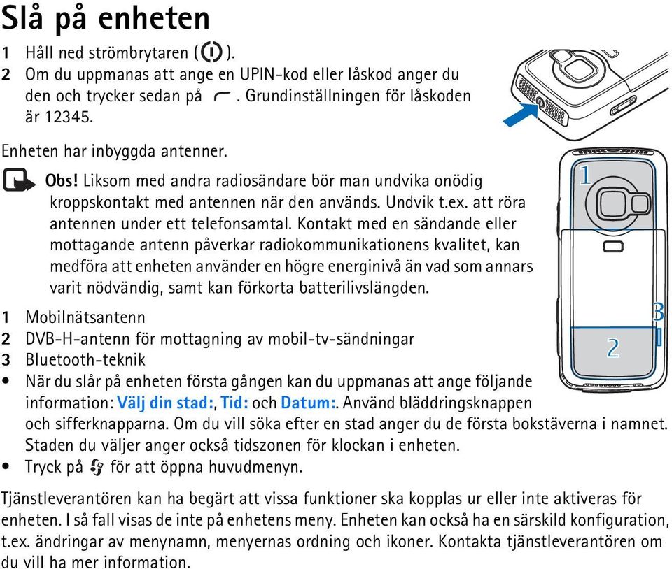 Kontakt med en sändande eller mottagande antenn påverkar radiokommunikationens kvalitet, kan medföra att enheten använder en högre energinivå än vad som annars varit nödvändig, samt kan förkorta