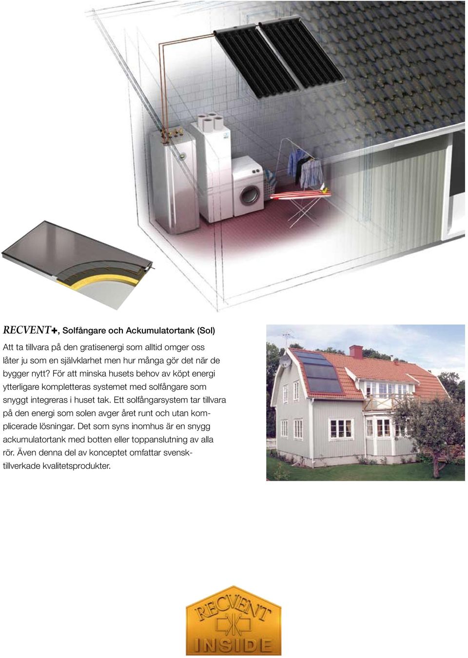 För att minska husets behov av köpt energi ytterligare kompletteras systemet med solfångare som snyggt integreras i huset tak.