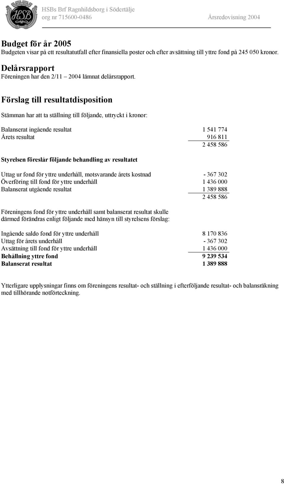 Förslag till resultatdisposition Stämman har att ta ställning till följande, uttryckt i kronor: Balanserat ingående resultat 1 541 774 Årets resultat 916 811 2 458 586 Styrelsen föreslår följande