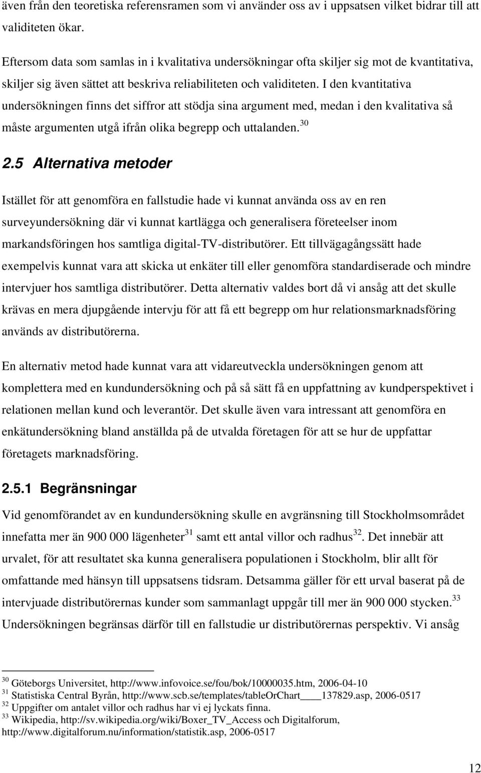 I den kvantitativa undersökningen finns det siffror att stödja sina argument med, medan i den kvalitativa så måste argumenten utgå ifrån olika begrepp och uttalanden. 30 2.