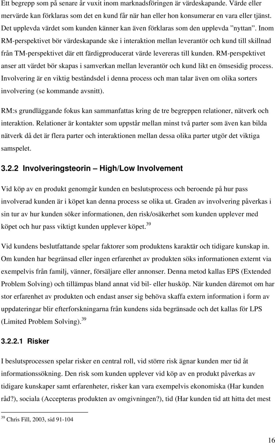 Inom RM-perspektivet bör värdeskapande ske i interaktion mellan leverantör och kund till skillnad från TM-perspektivet där ett färdigproducerat värde levereras till kunden.