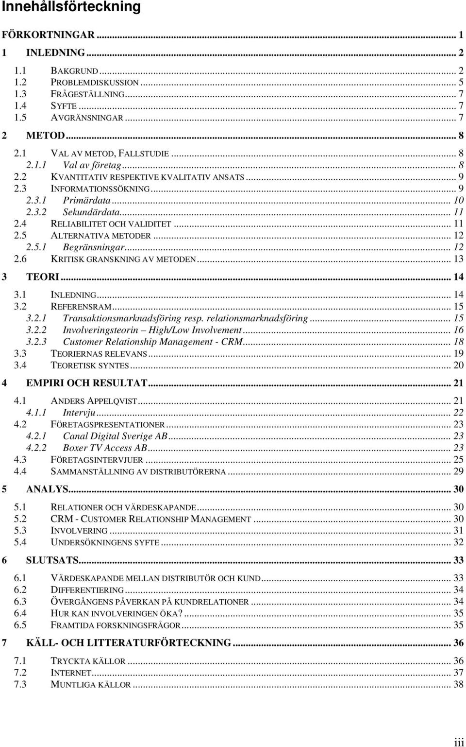 4 RELIABILITET OCH VALIDITET... 11 2.5 ALTERNATIVA METODER... 12 2.5.1 Begränsningar... 12 2.6 KRITISK GRANSKNING AV METODEN... 13 3 TEORI... 14 3.1 INLEDNING... 14 3.2 REFERENSRAM... 15 3.2.1 Transaktionsmarknadsföring resp.