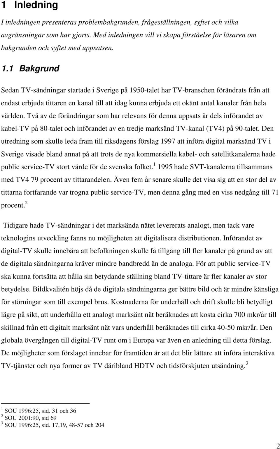 1 Bakgrund Sedan TV-sändningar startade i Sverige på 1950-talet har TV-branschen förändrats från att endast erbjuda tittaren en kanal till att idag kunna erbjuda ett okänt antal kanaler från hela