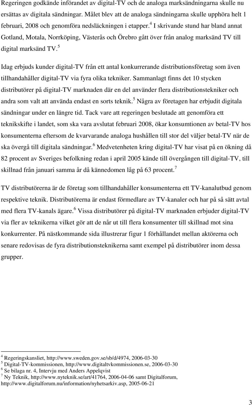 4 I skrivande stund har bland annat Gotland, Motala, Norrköping, Västerås och Örebro gått över från analog marksänd TV till digital marksänd TV.