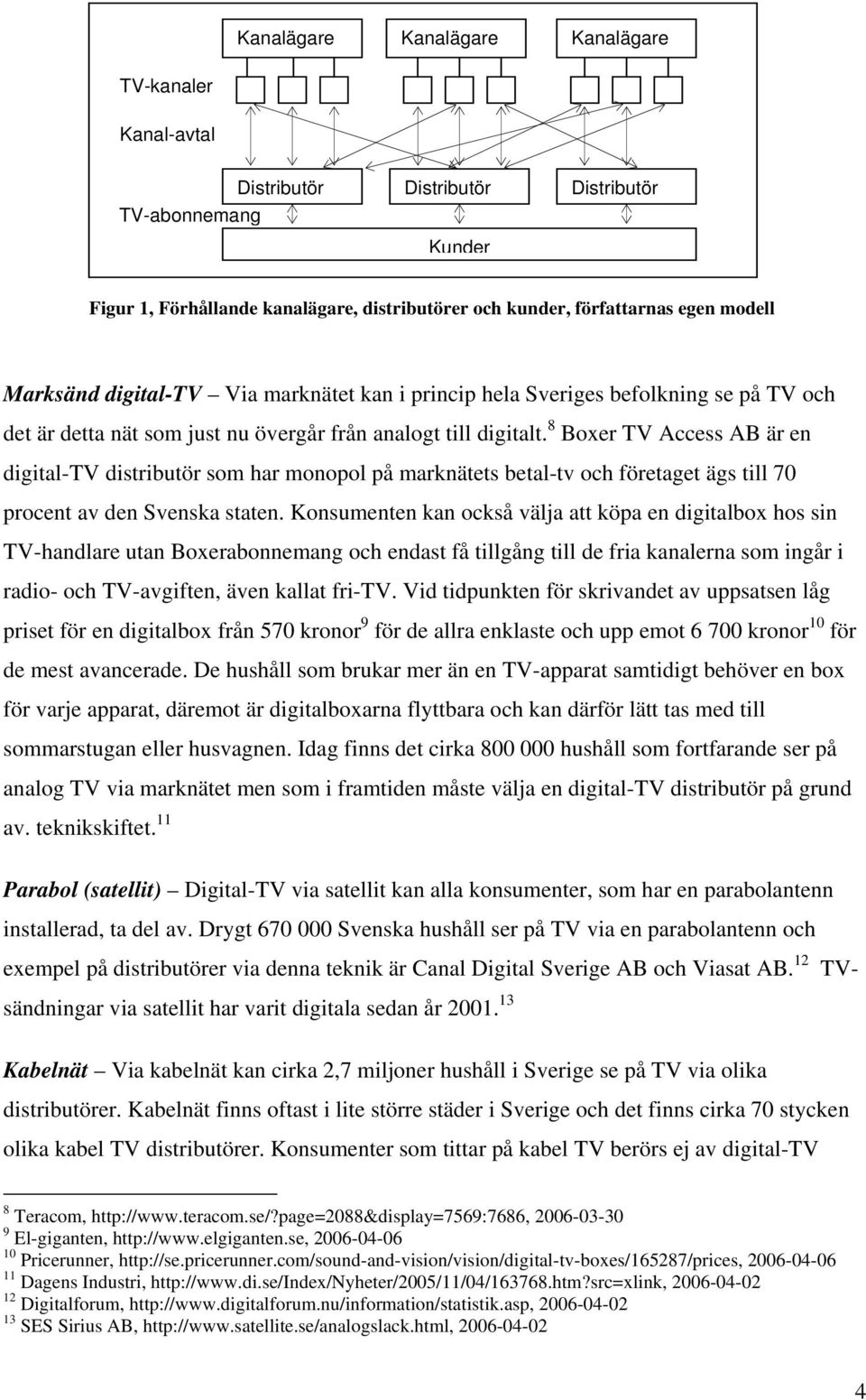 8 Boxer TV Access AB är en digital-tv distributör som har monopol på marknätets betal-tv och företaget ägs till 70 procent av den Svenska staten.