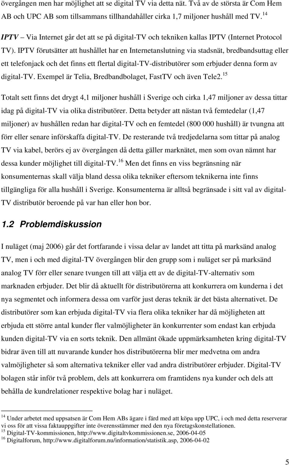 IPTV förutsätter att hushållet har en Internetanslutning via stadsnät, bredbandsuttag eller ett telefonjack och det finns ett flertal digital-tv-distributörer som erbjuder denna form av digital-tv.