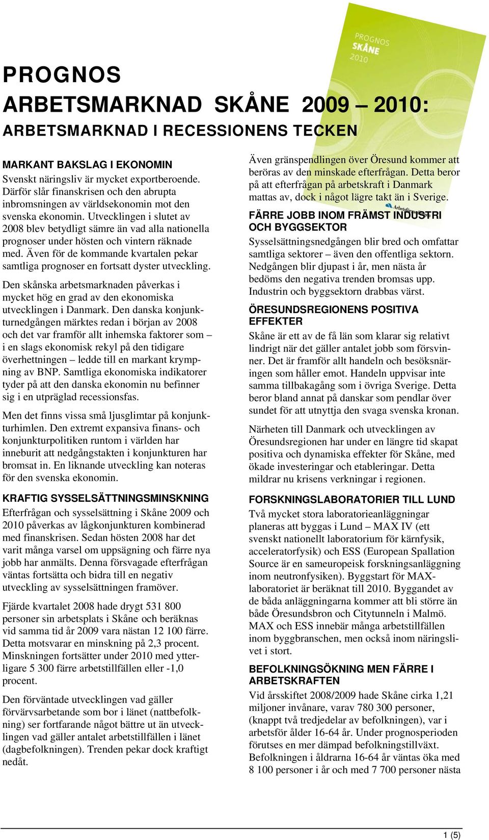 Utvecklingen i slutet av 2008 blev betydligt sämre än vad alla nationella prognoser under hösten och vintern räknade med.