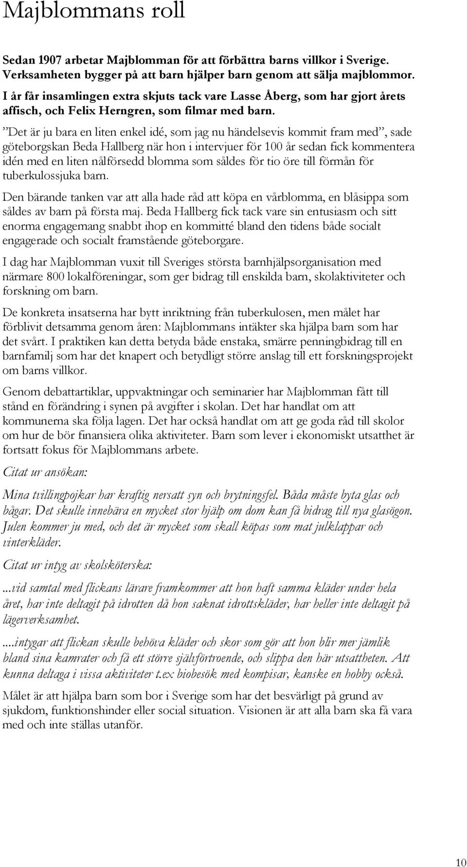 Det är ju bara en liten enkel idé, som jag nu händelsevis kommit fram med, sade göteborgskan Beda Hallberg när hon i intervjuer för 100 år sedan fick kommentera idén med en liten nålförsedd blomma