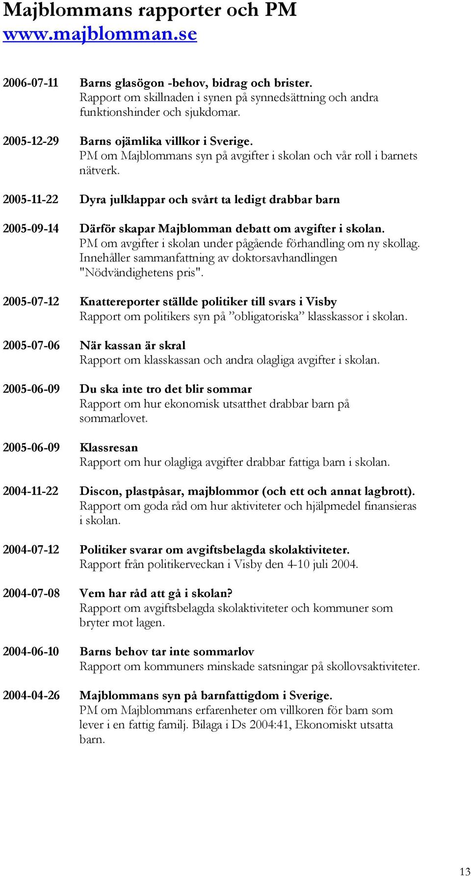 2005-11-22 Dyra julklappar och svårt ta ledigt drabbar barn 2005-09-14 Därför skapar Majblomman debatt om avgifter i skolan. PM om avgifter i skolan under pågående förhandling om ny skollag.