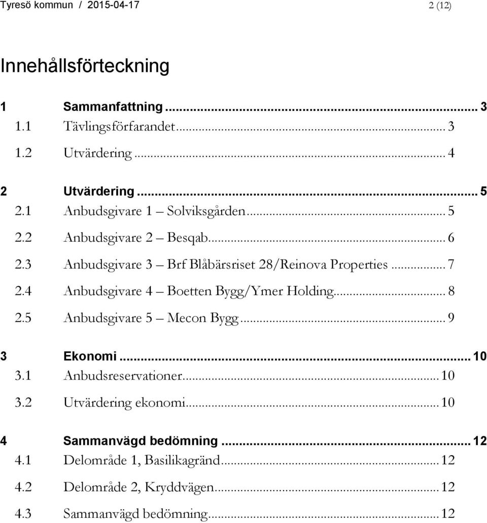 4 Anbudsgivare 4 Boetten Bygg/Ymer Holding... 8 2.5 Anbudsgivare 5 Mecon Bygg... 9 3 Ekonomi... 10 3.1 Anbudsreservationer... 10 3.2 Utvärdering ekonomi.