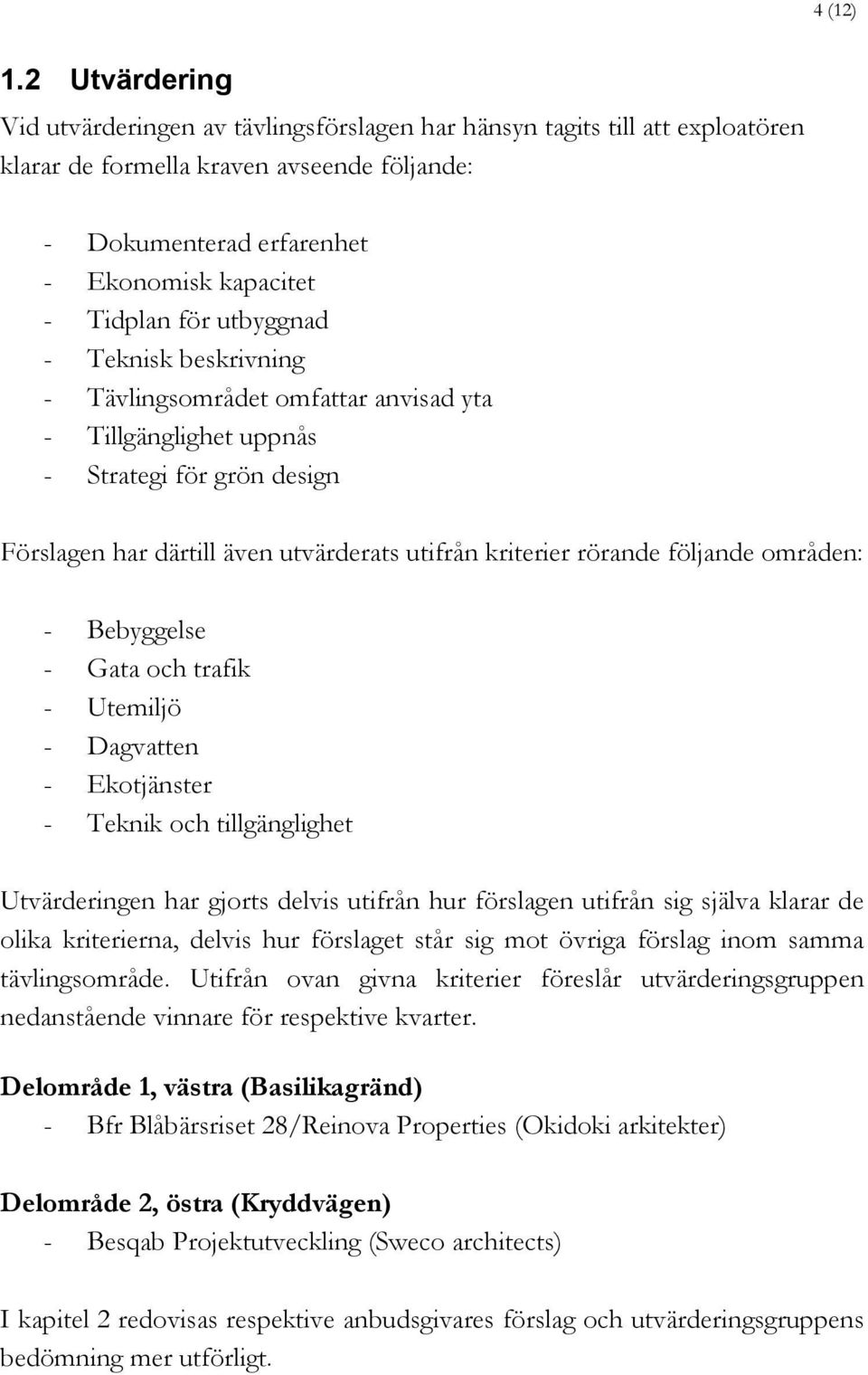 utbyggnad - Teknisk beskrivning - Tävlingsområdet omfattar anvisad yta - Tillgänglighet uppnås - Strategi för grön design Förslagen har därtill även utvärderats utifrån kriterier rörande följande