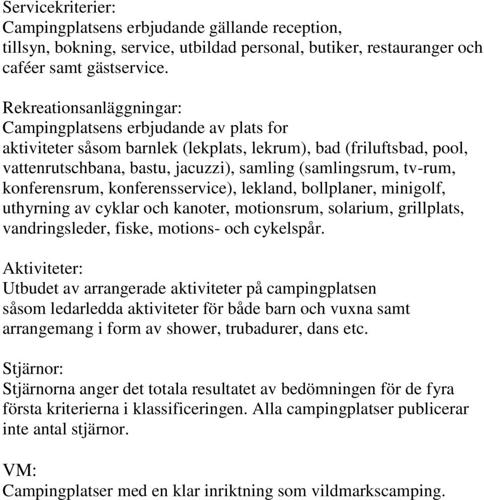 konferensrum, konferensservice), lekland, bollplaner, minigolf, uthyrning av cyklar och kanoter, motionsrum, solarium, grillplats, vandringsleder, fiske, motions- och cykelspår.