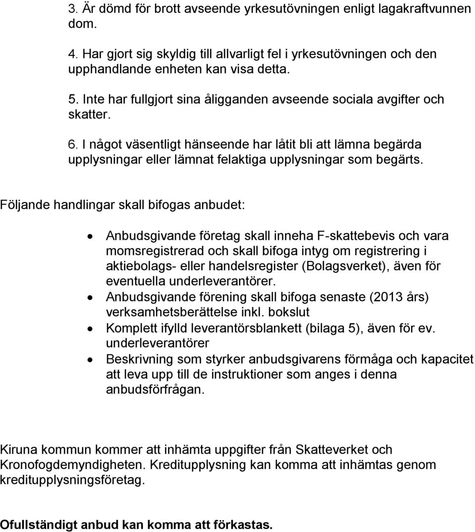 Följande handlingar skall bifogas anbudet: Anbudsgivande företag skall inneha F-skattebevis och vara momsregistrerad och skall bifoga intyg om registrering i aktiebolags- eller handelsregister