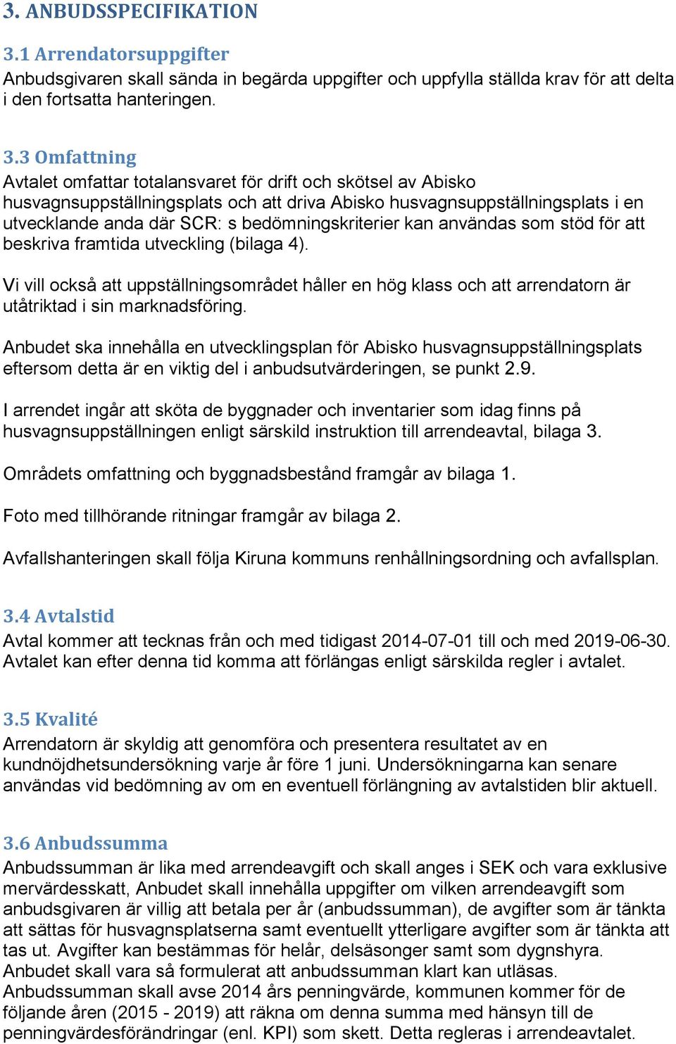 3 Omfattning Avtalet omfattar totalansvaret för drift och skötsel av Abisko husvagnsuppställningsplats och att driva Abisko husvagnsuppställningsplats i en utvecklande anda där SCR: s