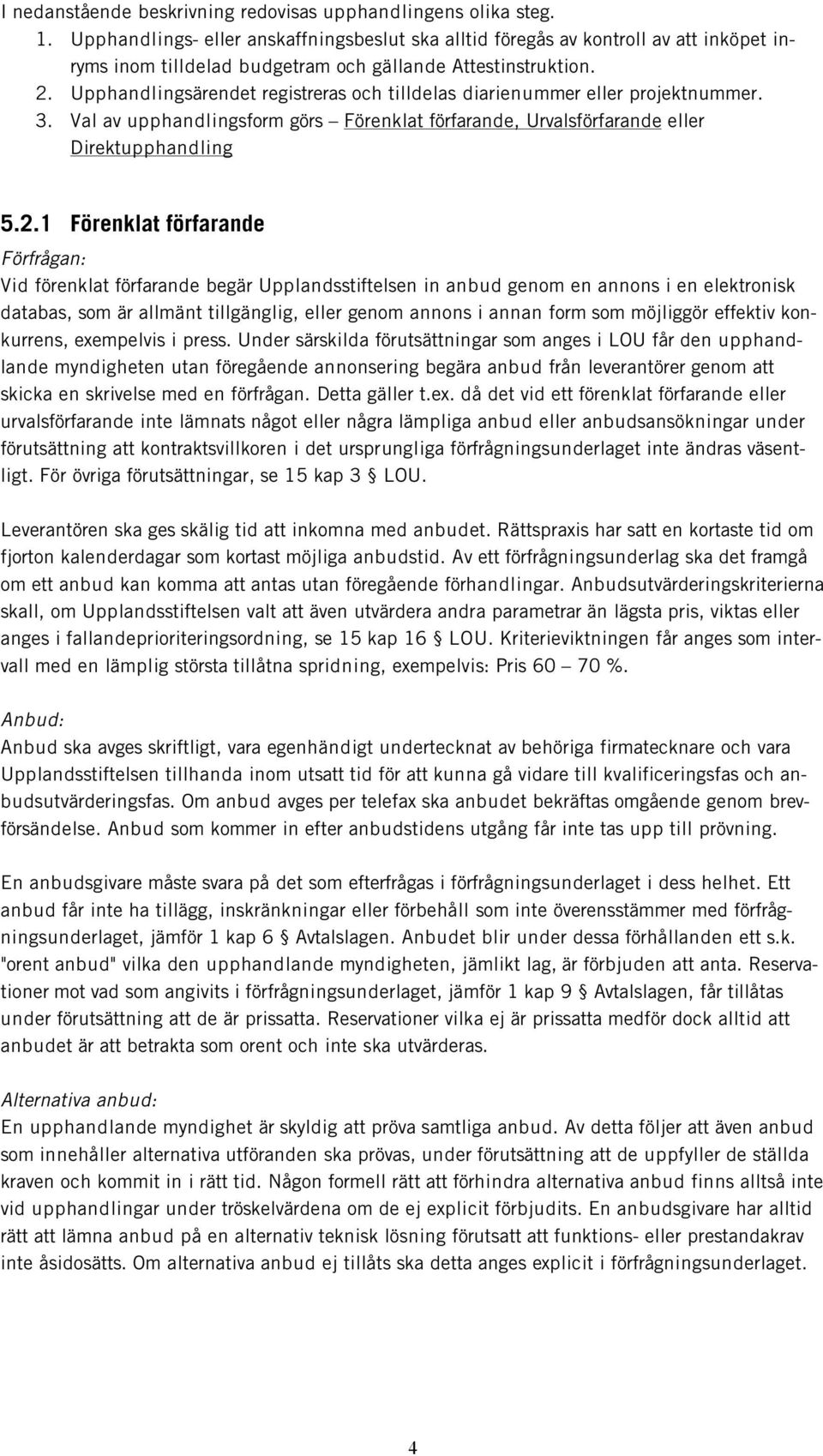 Upphandlingsärendet registreras och tilldelas diarienummer eller projektnummer. 3. Val av upphandlingsform görs Förenklat förfarande, Urvalsförfarande eller Direktupphandling 5.2.