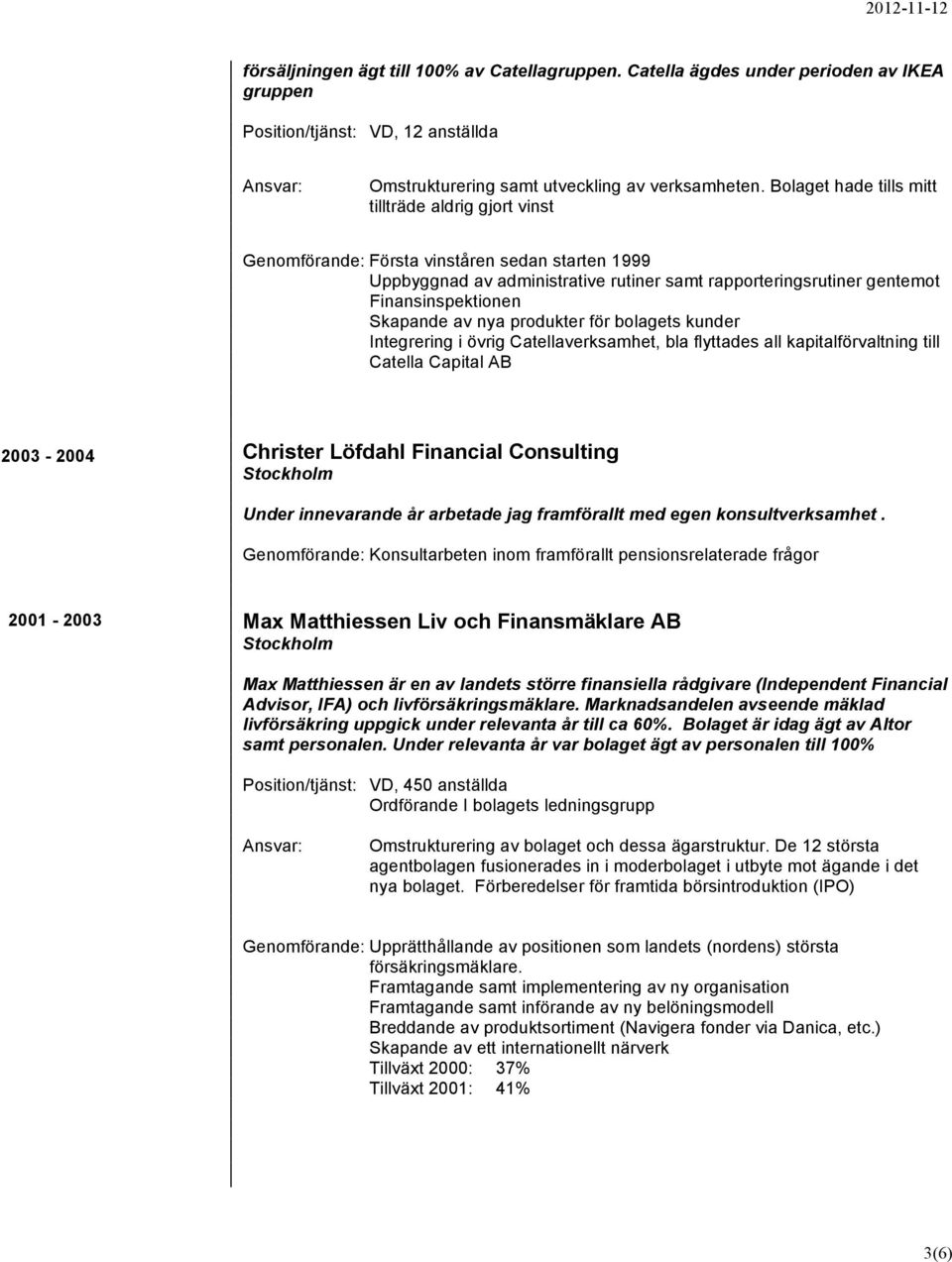 Skapande av nya produkter för bolagets kunder Integrering i övrig Catellaverksamhet, bla flyttades all kapitalförvaltning till Catella Capital AB 2003-2004 Christer Löfdahl Financial Consulting Under