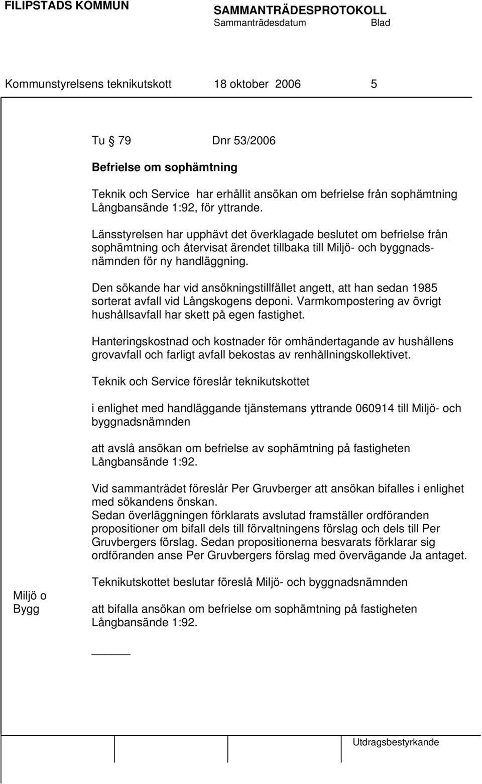 Den sökande har vid ansökningstillfället angett, att han sedan 1985 sorterat avfall vid Långskogens deponi. Varmkompostering av övrigt hushållsavfall har skett på egen fastighet.