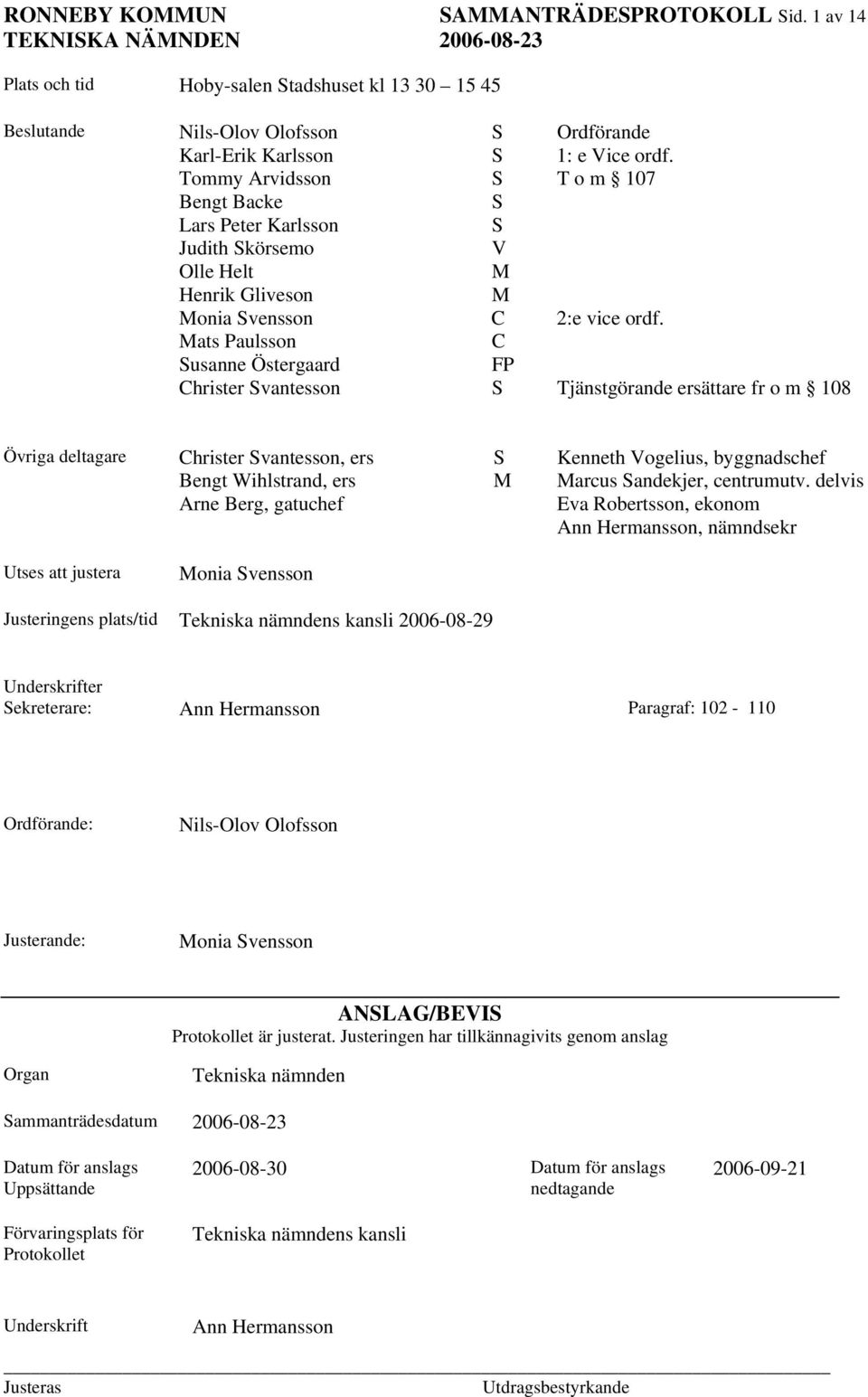 Mats Paulsson C Susanne Östergaard FP Christer Svantesson S Tjänstgörande ersättare fr o m 108 Övriga deltagare Christer Svantesson, ers S Kenneth Vogelius, byggnadschef Bengt Wihlstrand, ers M