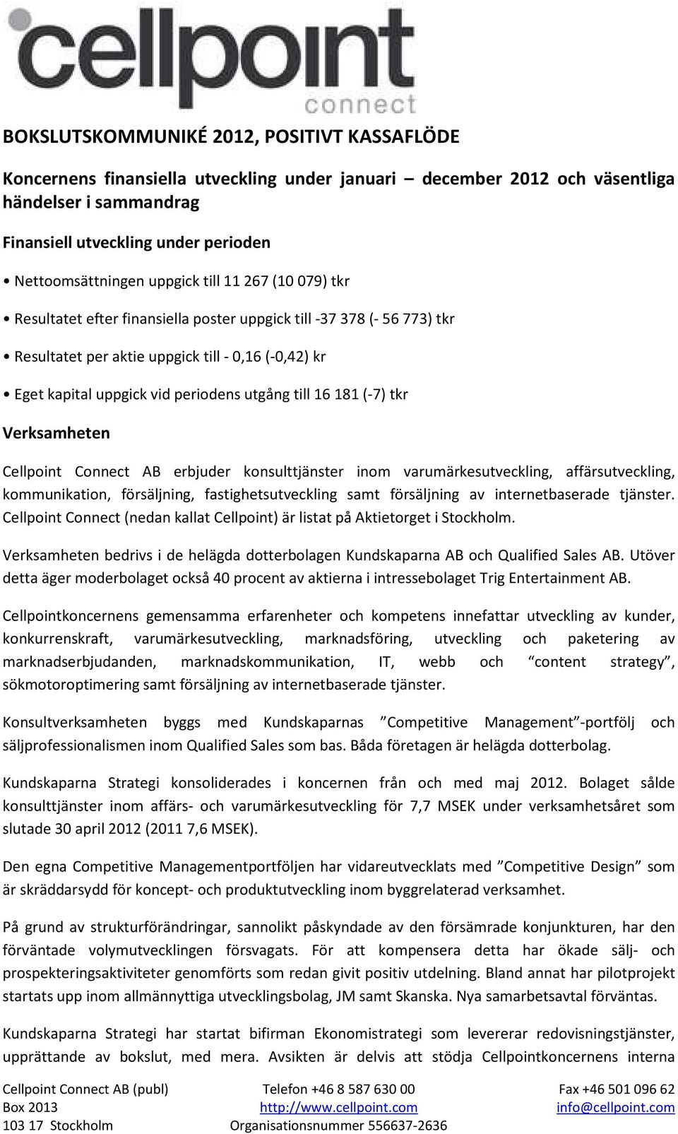 till 16 181 (-7) tkr Verksamheten Cellpoint Connect AB erbjuder konsulttjänster inom varumärkesutveckling, affärsutveckling, kommunikation, försäljning, fastighetsutveckling samt försäljning av