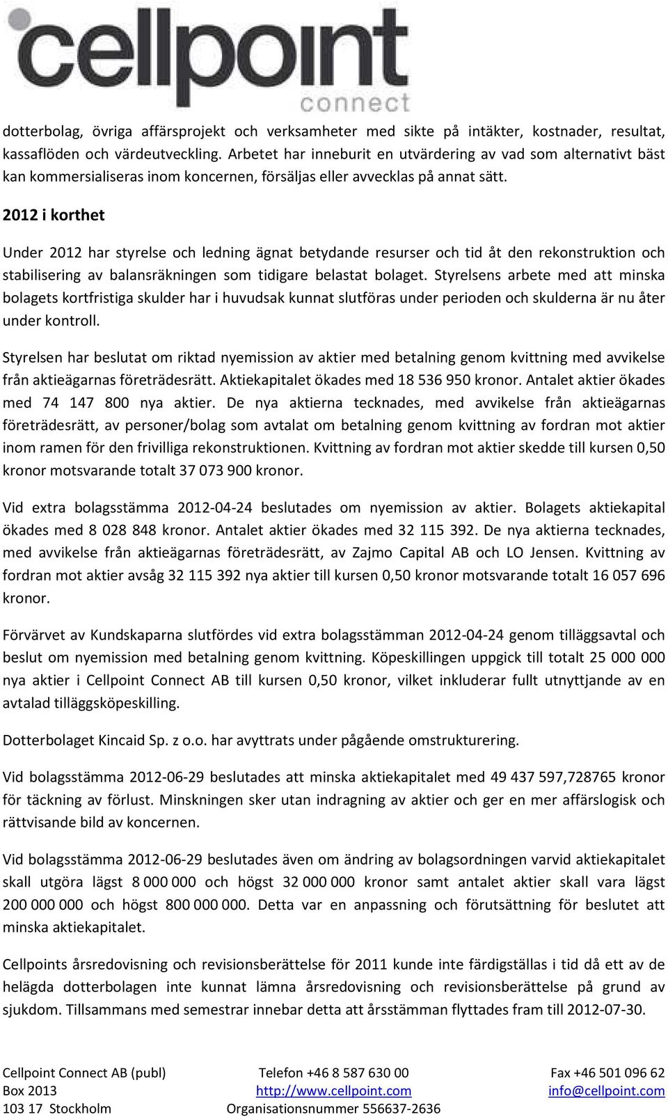 2012 i korthet Under 2012 har styrelse och ledning ägnat betydande resurser och tid åt den rekonstruktion och stabilisering av balansräkningen som tidigare belastat bolaget.