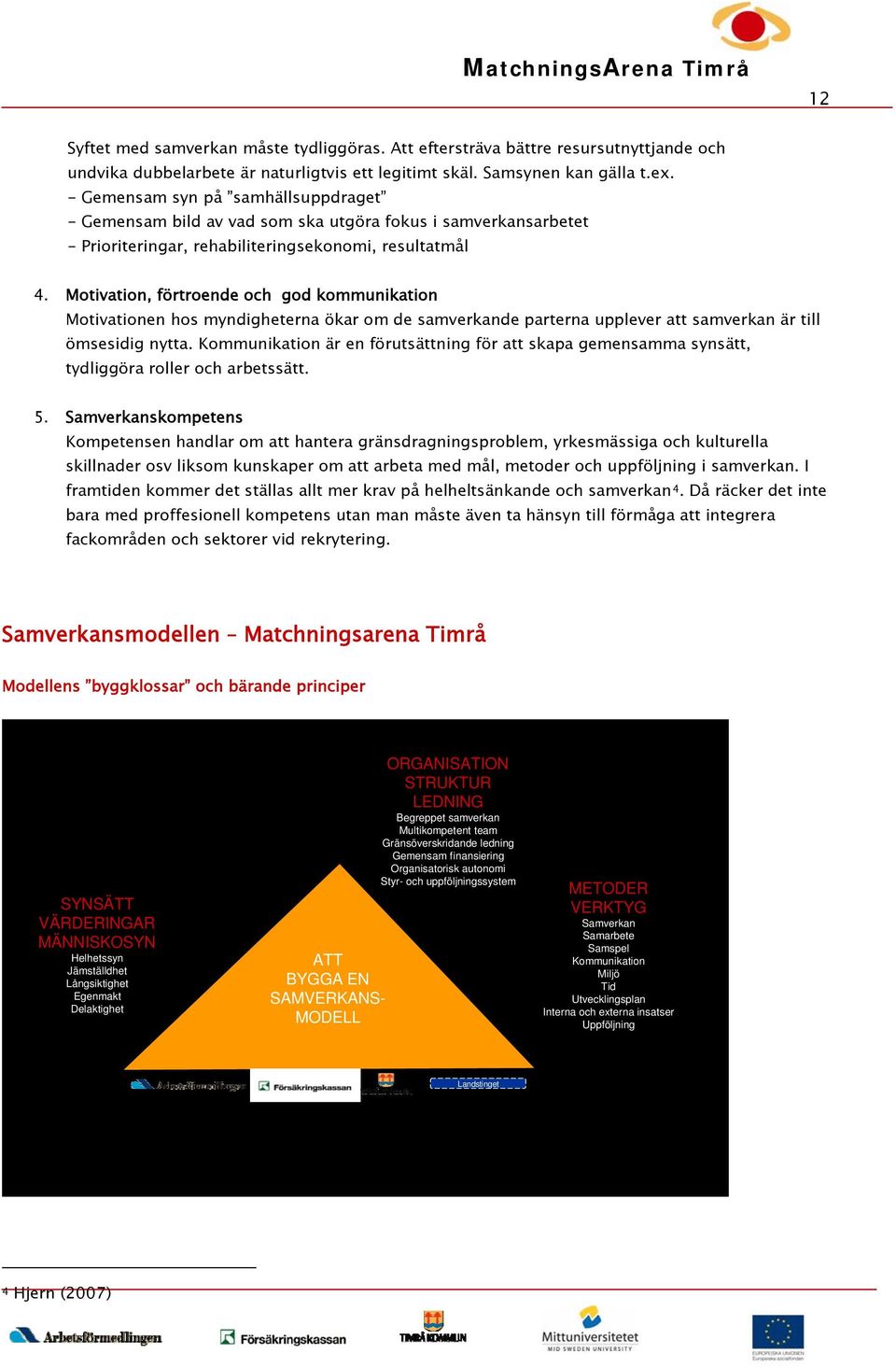 Motivation, förtroende och god kommunikation Motivationen hos myndigheterna ökar om de samverkande parterna upplever att samverkan är till ömsesidig nytta.