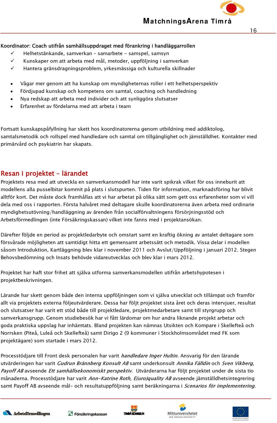 samtal, coaching och handledning Nya redskap att arbeta med individer och att synliggöra slutsatser Erfarenhet av fördelarna med att arbeta i team Fortsatt kunskapspåfyllning har skett hos