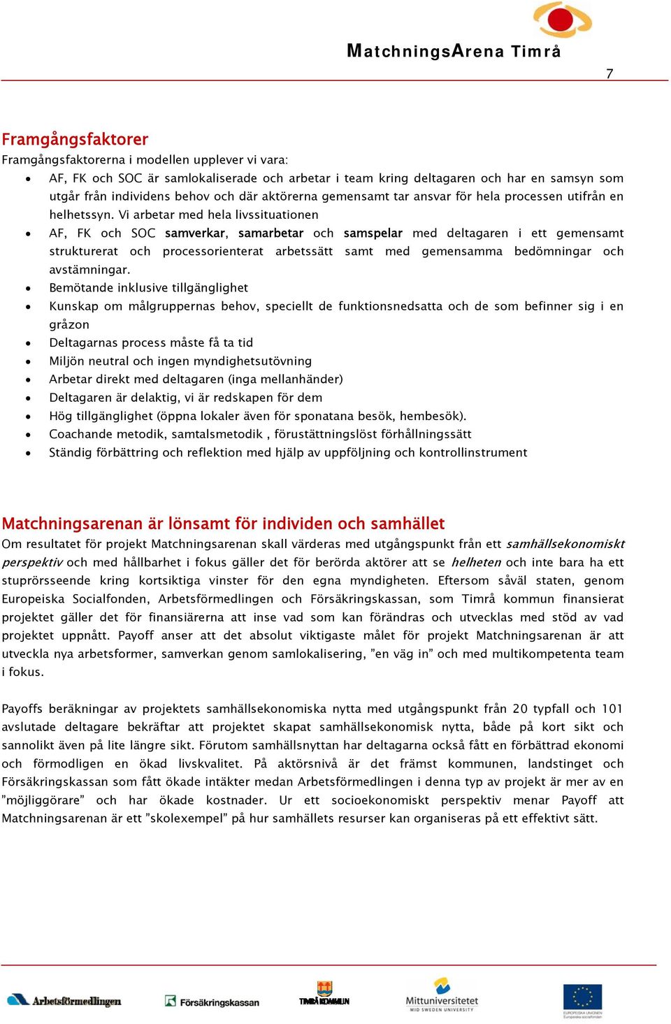 Vi arbetar med hela livssituationen AF, FK och SOC samverkar, samarbetar och samspelar med deltagaren i ett gemensamt strukturerat och processorienterat arbetssätt samt med gemensamma bedömningar och