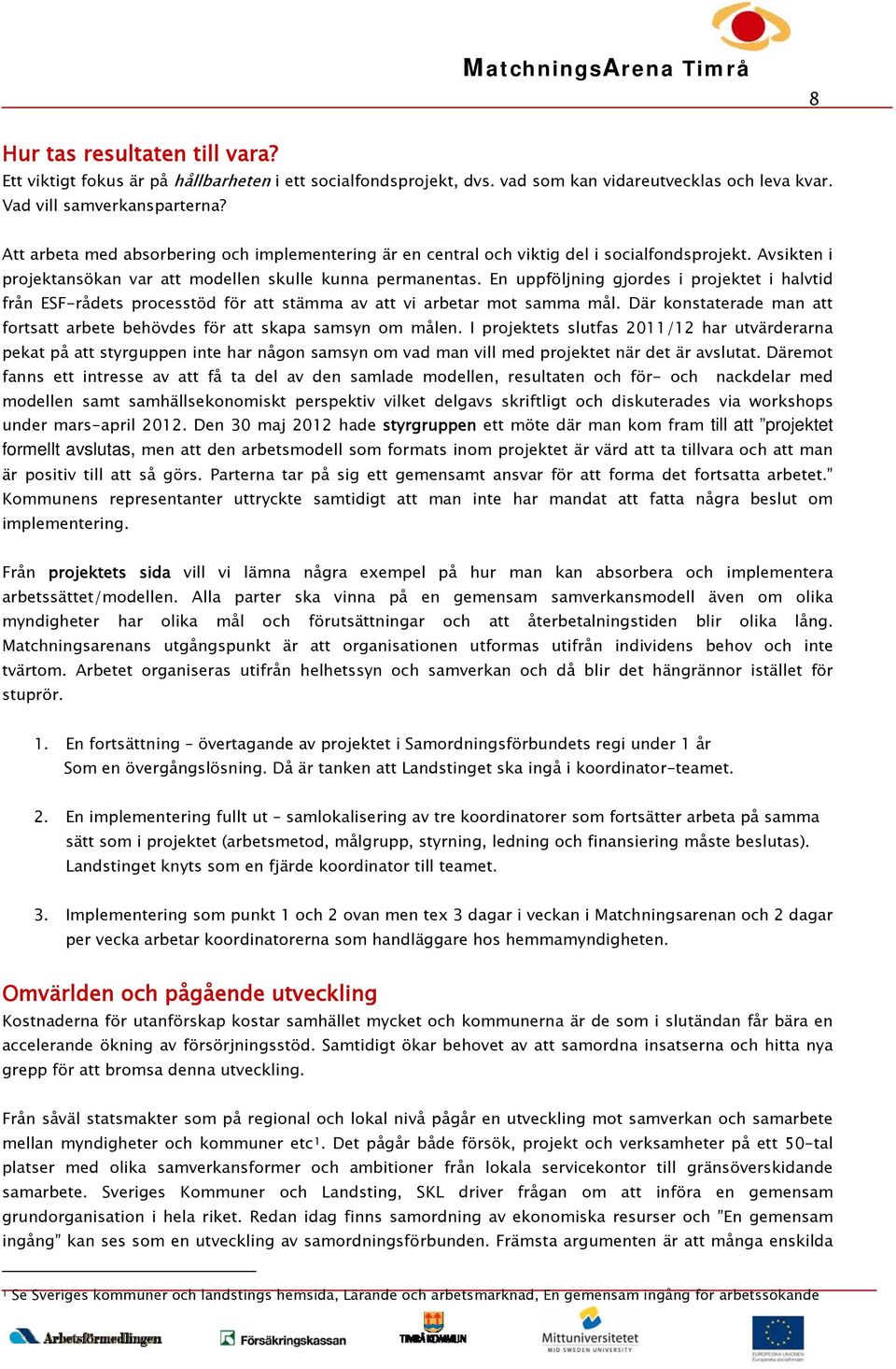 En uppföljning gjordes i projektet i halvtid från ESF-rådets processtöd för att stämma av att vi arbetar mot samma mål. Där konstaterade man att fortsatt arbete behövdes för att skapa samsyn om målen.