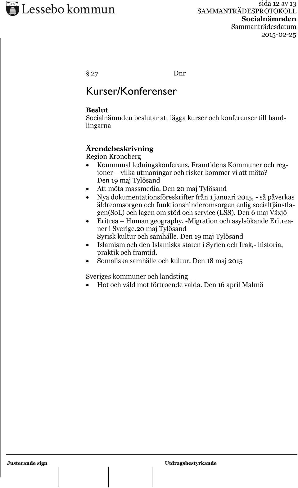 Den 20 maj Tylösand Nya dokumentationsföreskrifter från 1 januari 2015, - så påverkas äldreomsorgen och funktionshinderomsorgen enlig socialtjänstlagen(sol) och lagen om stöd och service (LSS).