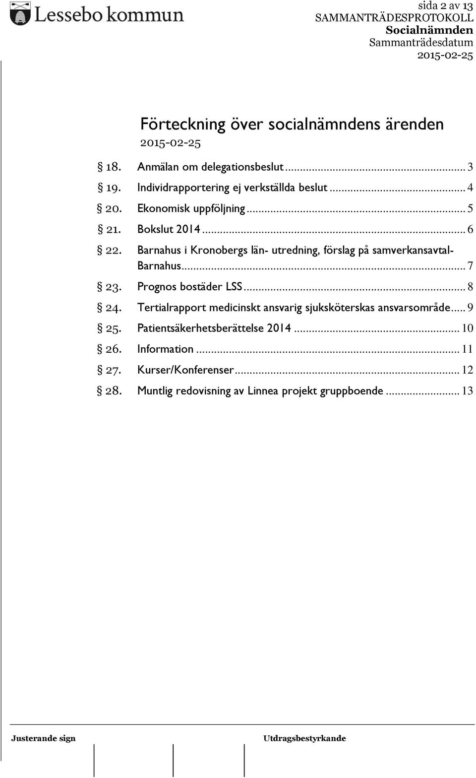 Barnahus i Kronobergs län- utredning, förslag på samverkansavtal- Barnahus... 7 23. Prognos bostäder LSS... 8 24.