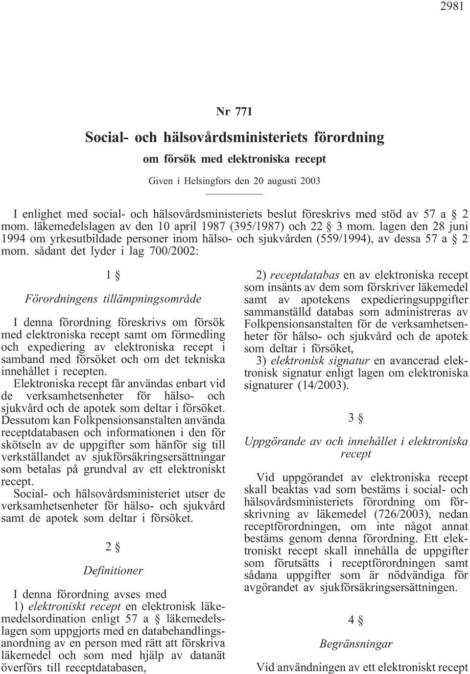 sådant det lyder i lag 700/2002: 1 Förordningens tillämpningsområde I denna förordning föreskrivs om försök med elektroniska recept samt om förmedling och expediering av elektroniska recept i samband