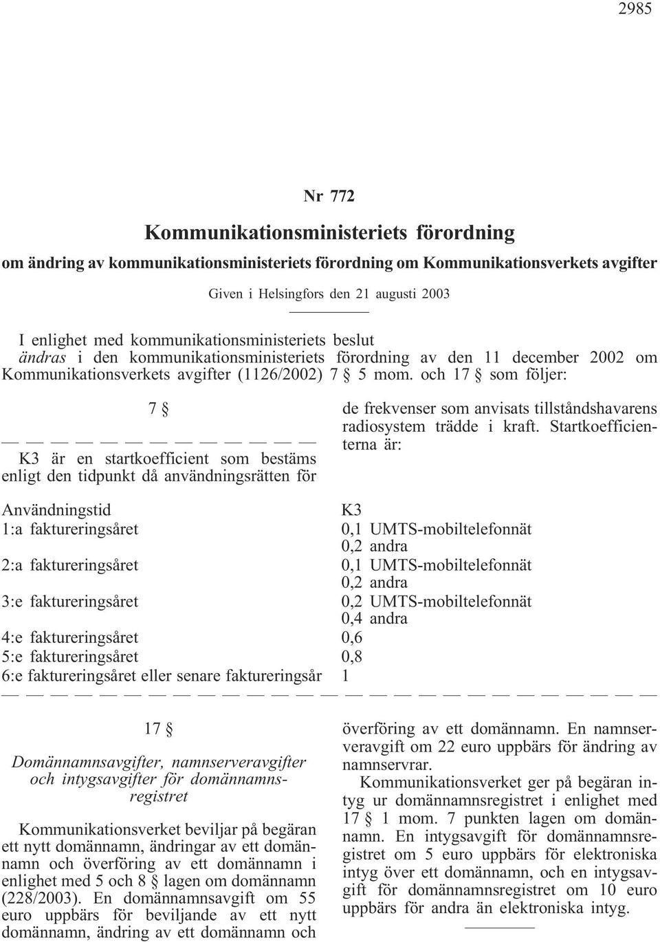 och 17 som följer: 7 K3 är en startkoefficient som bestäms enligt den tidpunkt då användningsrätten för de frekvenser som anvisats tillståndshavarens radiosystem trädde i kraft.