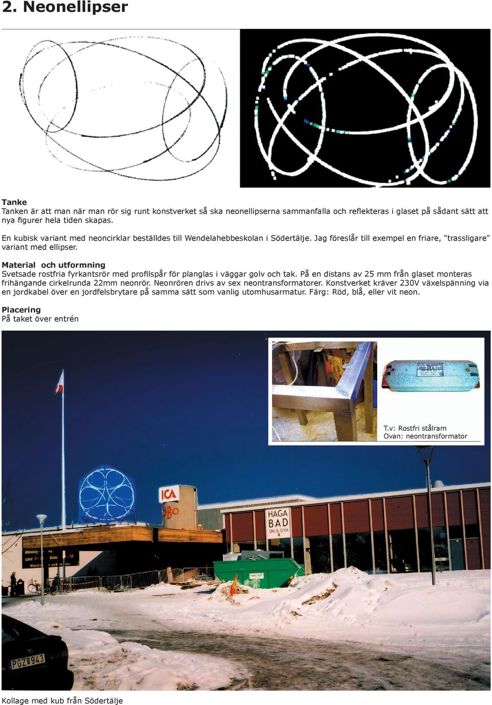 Material och utformning Svetsade rostfria fyrkantsrör med profilspår för planglas i väggar golv och tak. På en distans av 25 mm från glaset monteras frihängande cirkelrunda 22mm neonrör.