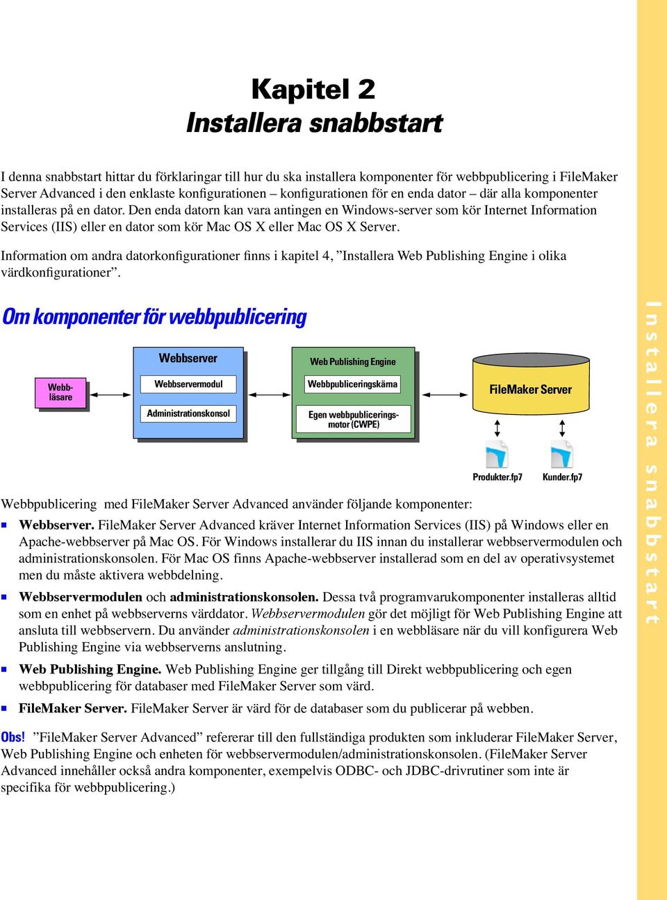 Den enda datorn kan vara antingen en Windows-server som kör Internet Information Services (IIS) eller en dator som kör Mac OS X eller Mac OS X Server.