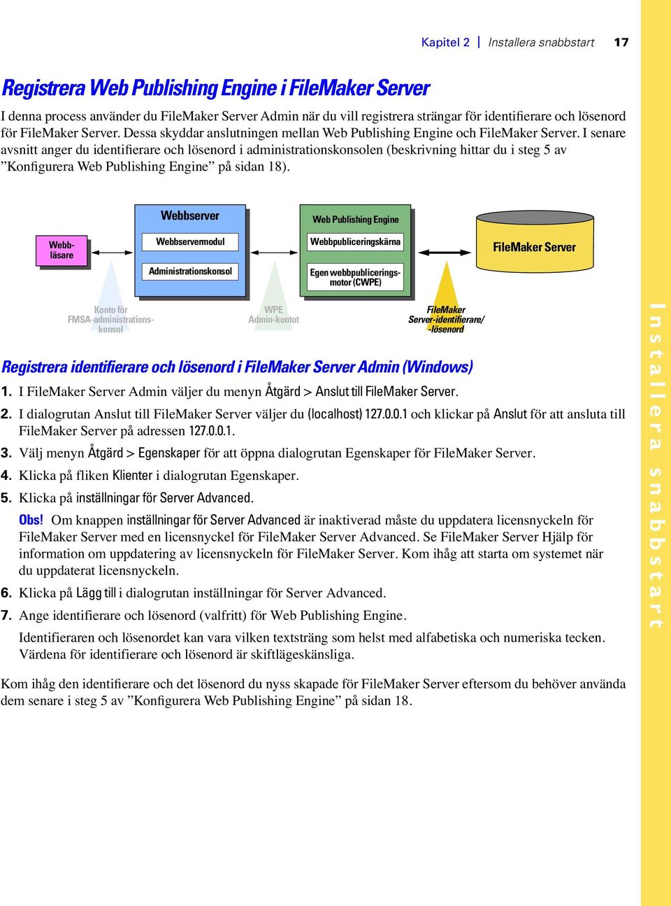 I senare avsnitt anger du identifierare och lösenord i administrationskonsolen (beskrivning hittar du i steg 5 av Konfigurera Web Publishing Engine på sidan 18).