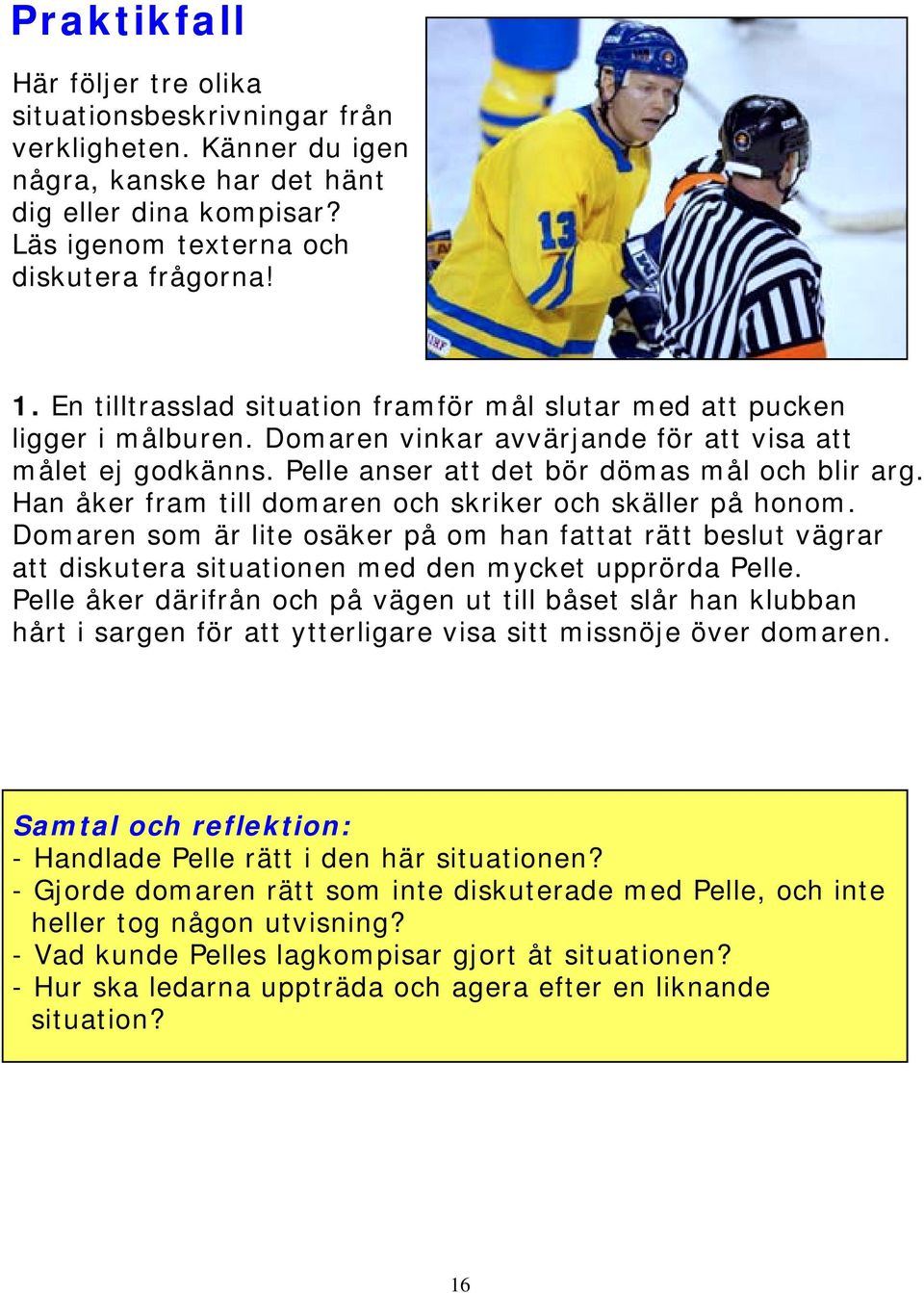 Han åker fram till domaren och skriker och skäller på honom. Domaren som är lite osäker på om han fattat rätt beslut vägrar att diskutera situationen med den mycket upprörda Pelle.