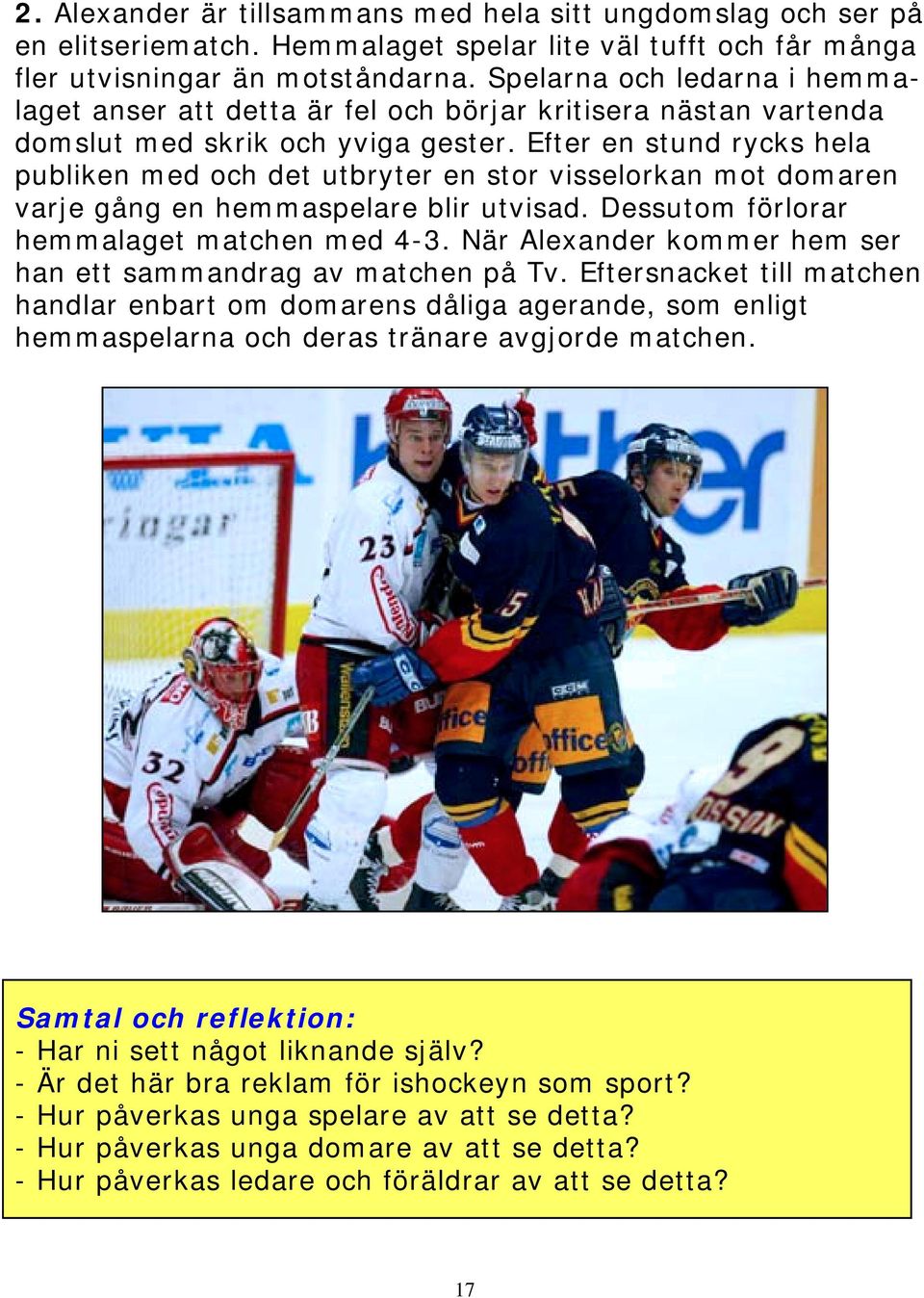 Efter en stund rycks hela publiken med och det utbryter en stor visselorkan mot domaren varje gång en hemmaspelare blir utvisad. Dessutom förlorar hemmalaget matchen med 4-3.