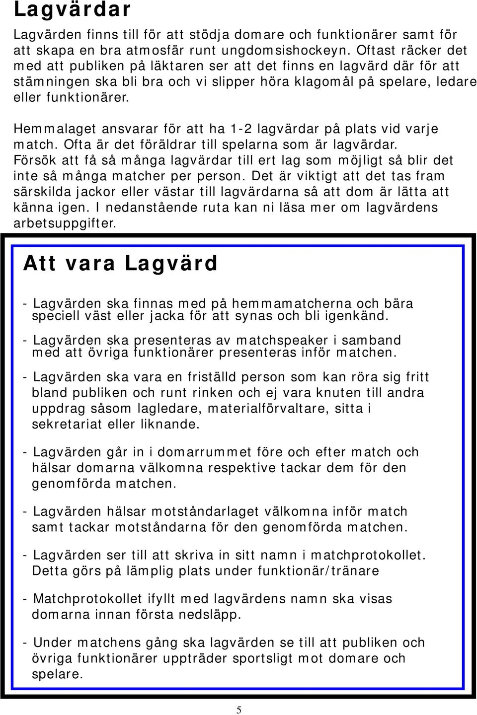 Hemmalaget ansvarar för att ha 1-2 lagvärdar på plats vid varje match. Ofta är det föräldrar till spelarna som är lagvärdar.