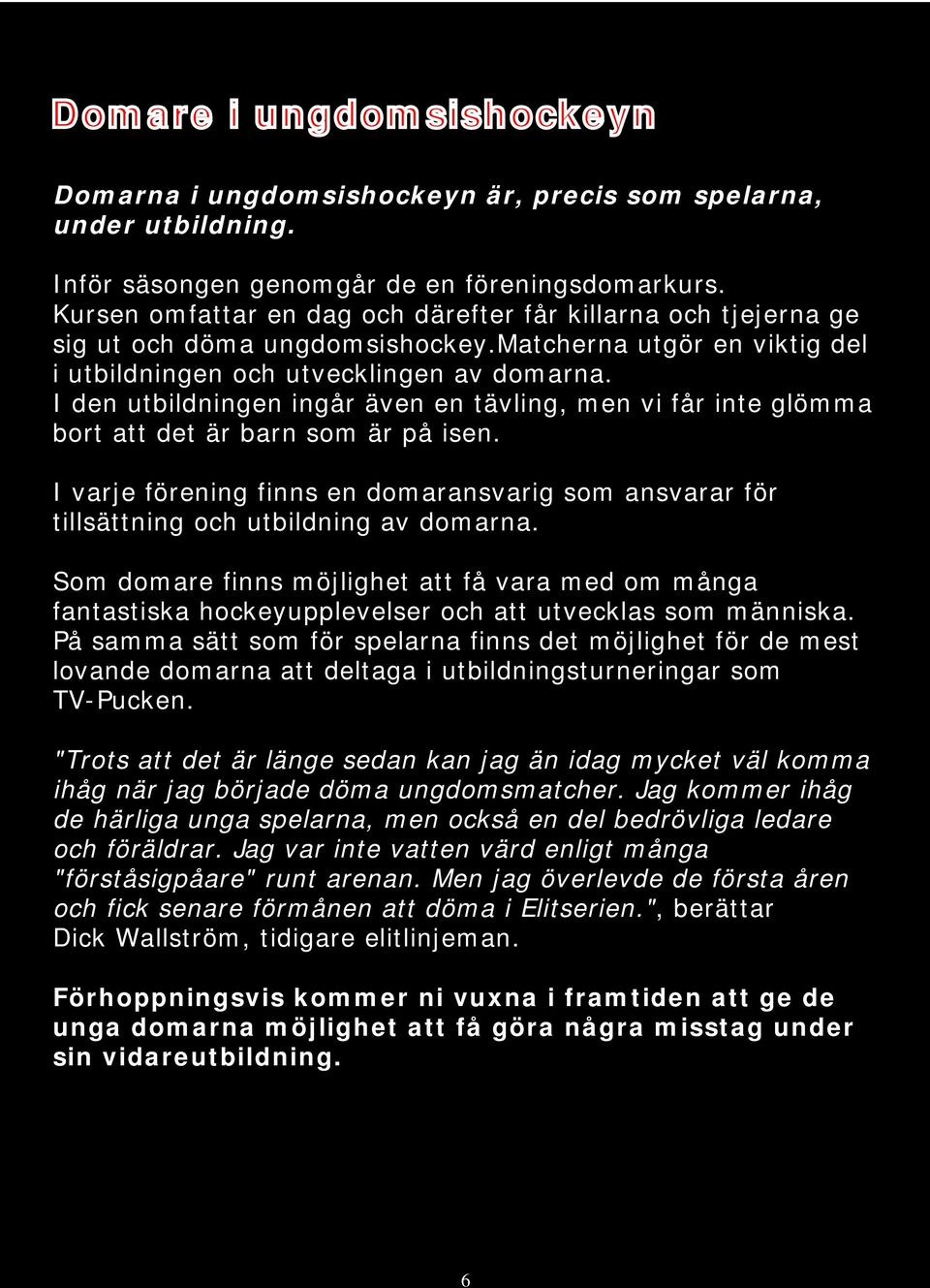 I den utbildningen ingår även en tävling, men vi får inte glömma bort att det är barn som är på isen. I varje förening finns en domaransvarig som ansvarar för tillsättning och utbildning av domarna.