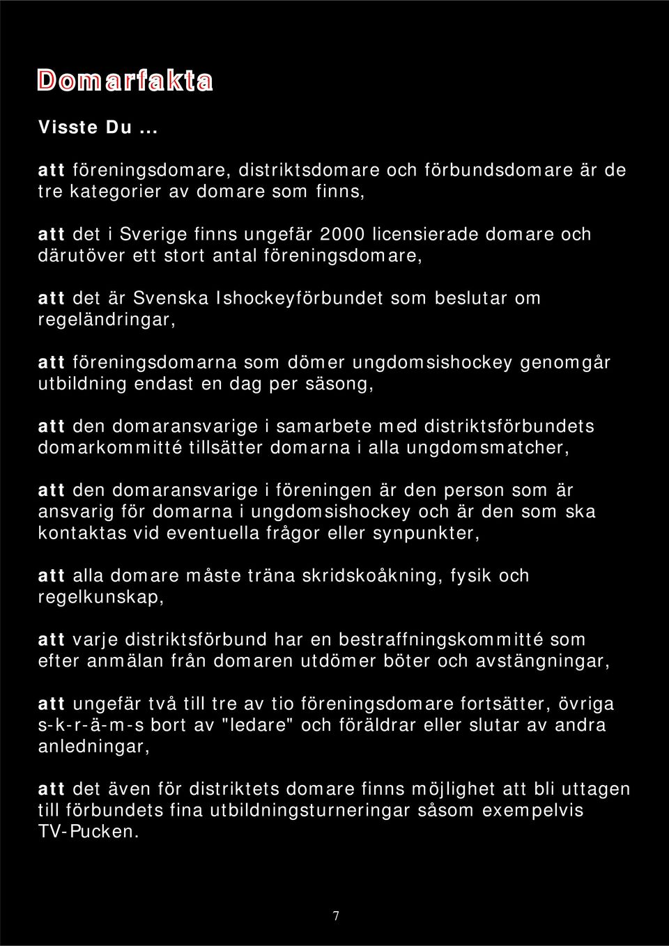 föreningsdomare, att det är Svenska Ishockeyförbundet som beslutar om regeländringar, att föreningsdomarna som dömer ungdomsishockey genomgår utbildning endast en dag per säsong, att den