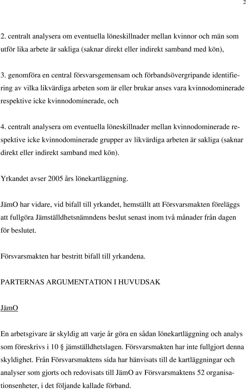 centralt analysera om eventuella löneskillnader mellan kvinnodominerade respektive icke kvinnodominerade grupper av likvärdiga arbeten är sakliga (saknar direkt eller indirekt samband med kön).