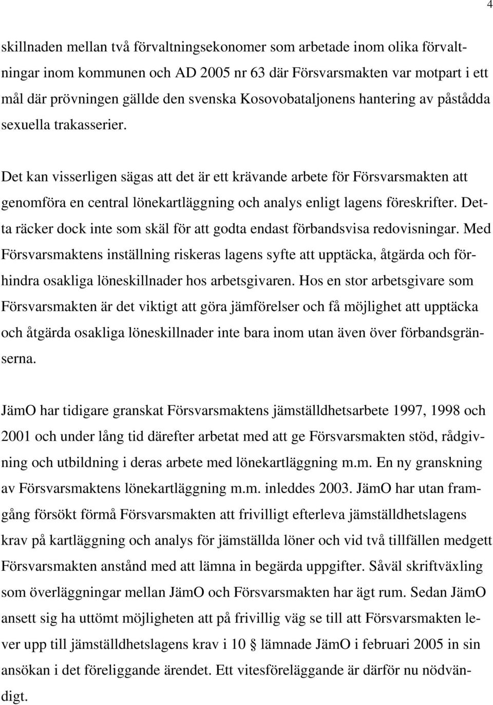 Det kan visserligen sägas att det är ett krävande arbete för Försvarsmakten att genomföra en central lönekartläggning och analys enligt lagens föreskrifter.