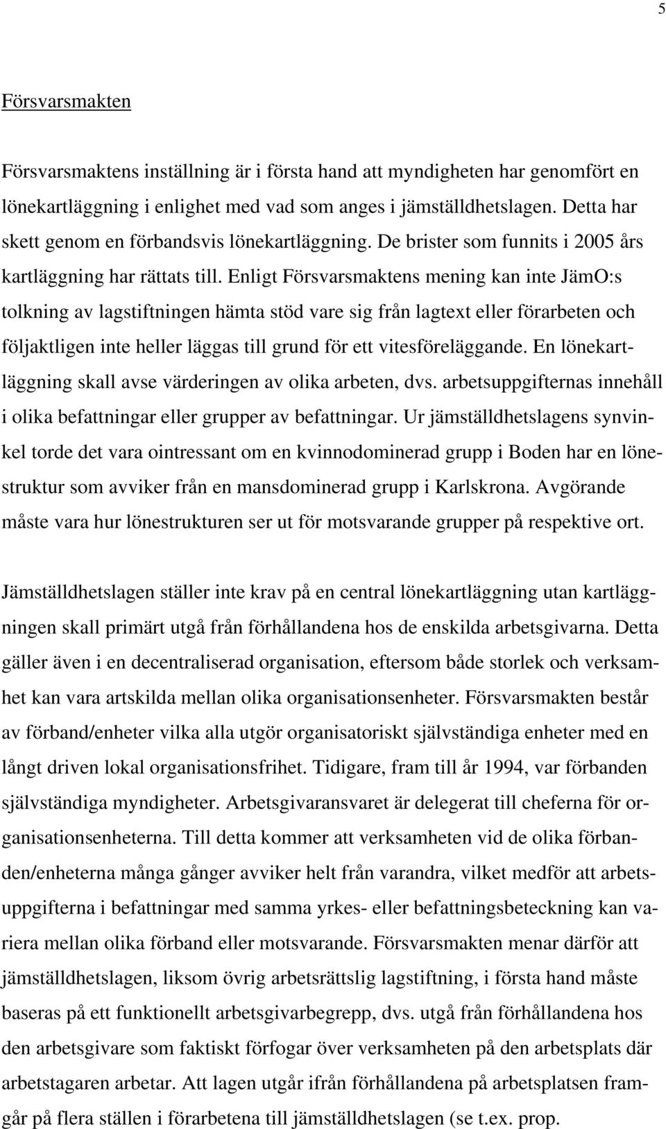 Enligt Försvarsmaktens mening kan inte JämO:s tolkning av lagstiftningen hämta stöd vare sig från lagtext eller förarbeten och följaktligen inte heller läggas till grund för ett vitesföreläggande.