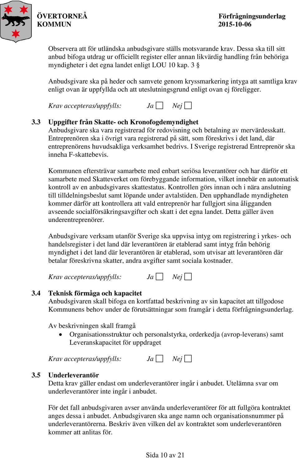 3 Anbudsgivare ska på heder och samvete genom kryssmarkering intyga att samtliga krav enligt ovan är uppfyllda och att uteslutningsgrund enligt ovan ej föreligger. 3.