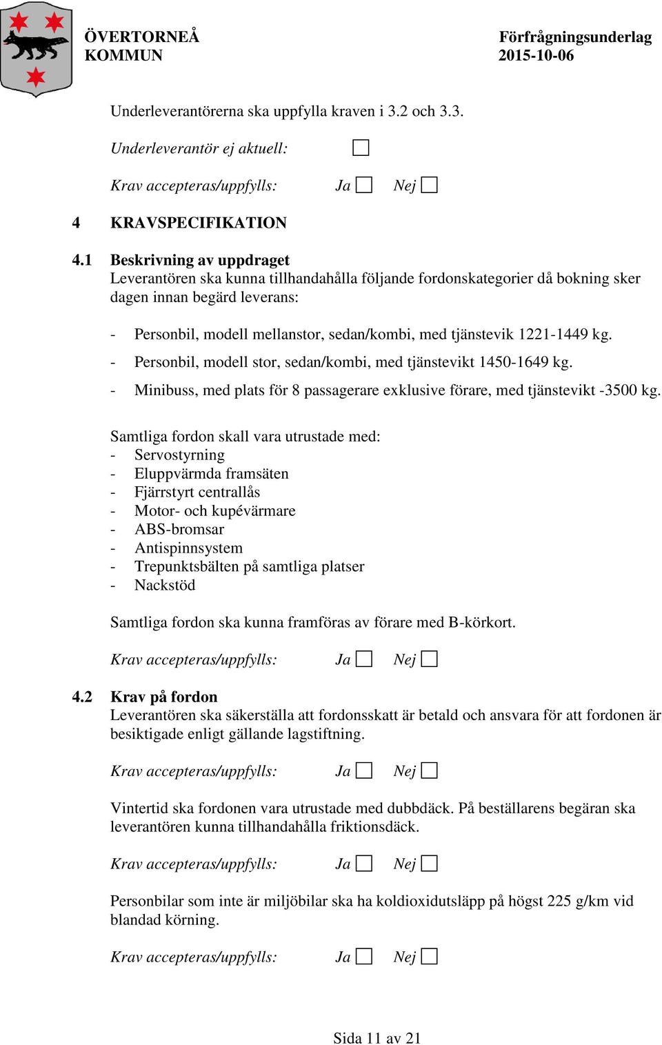 1221-1449 kg. - Personbil, modell stor, sedan/kombi, med tjänstevikt 1450-1649 kg. - Minibuss, med plats för 8 passagerare exklusive förare, med tjänstevikt -3500 kg.