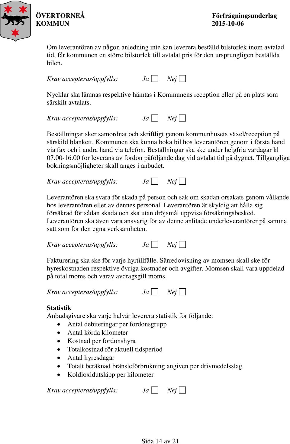 Kommunen ska kunna boka bil hos leverantören genom i första hand via fax och i andra hand via telefon. Beställningar ska ske under helgfria vardagar kl 07.00-16.